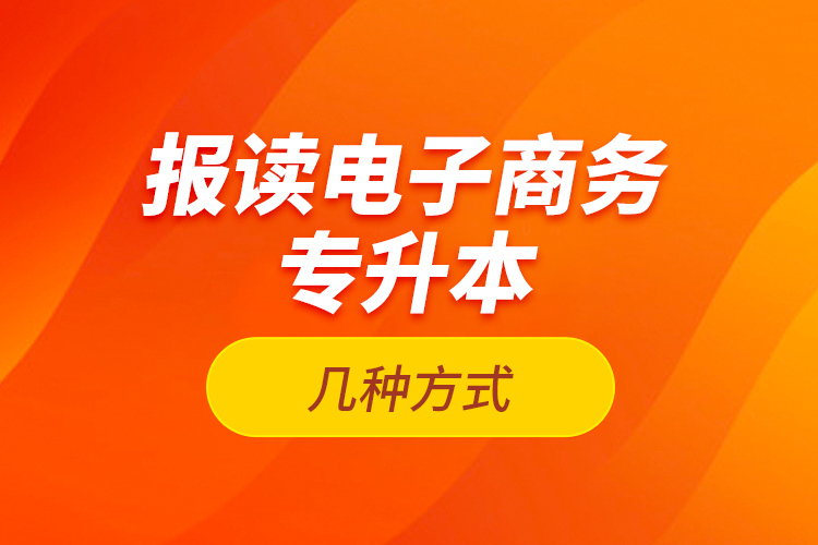 报读电子商务专升本的几种方式？