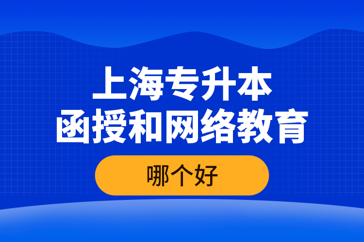 上海专升本函授和网络教育哪个好？