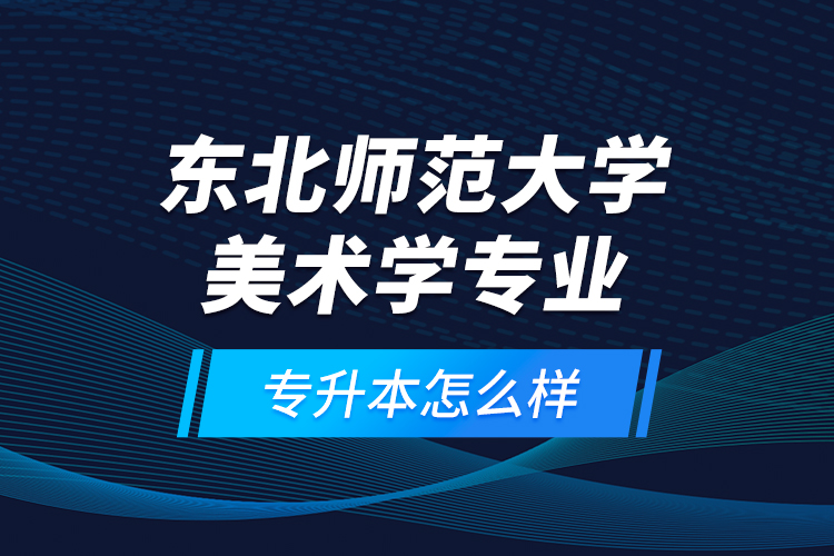 东北师范大学美术学专业专升本怎么样？