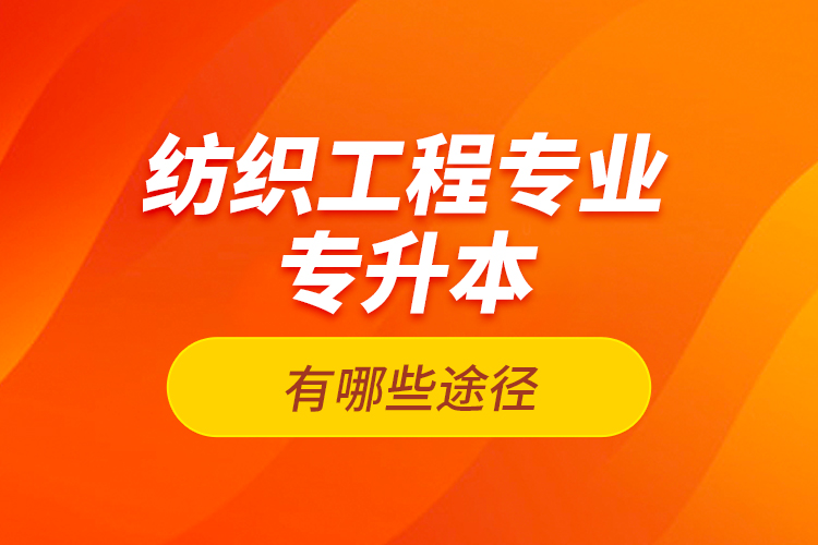 纺织工程专业专升本有哪些途径？