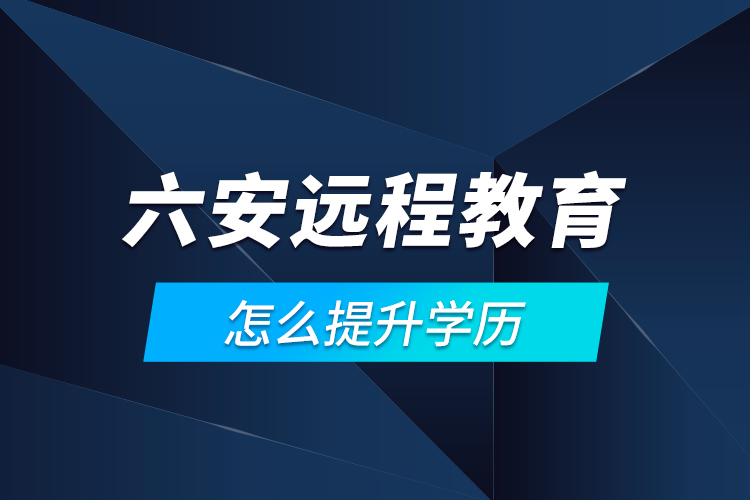 六安远程教育怎么提升学历？