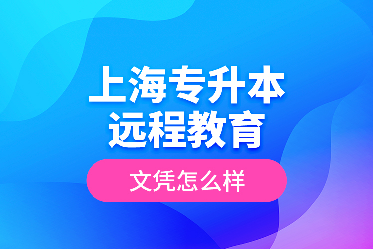 ​上海专升本远程教育文凭怎么样？