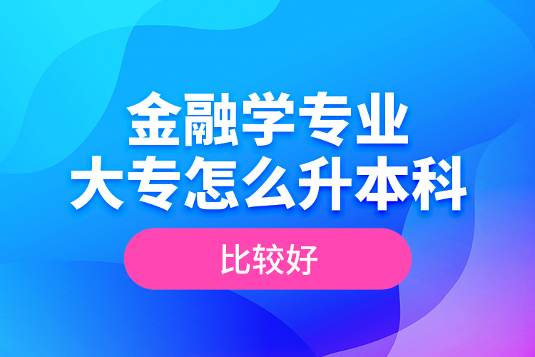 金融学专业大专怎么升本科比较好？