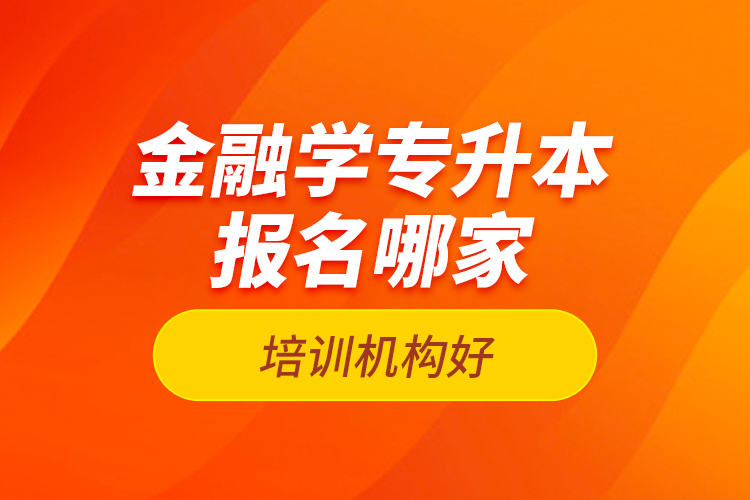 金融学专升本报名哪家培训机构好？