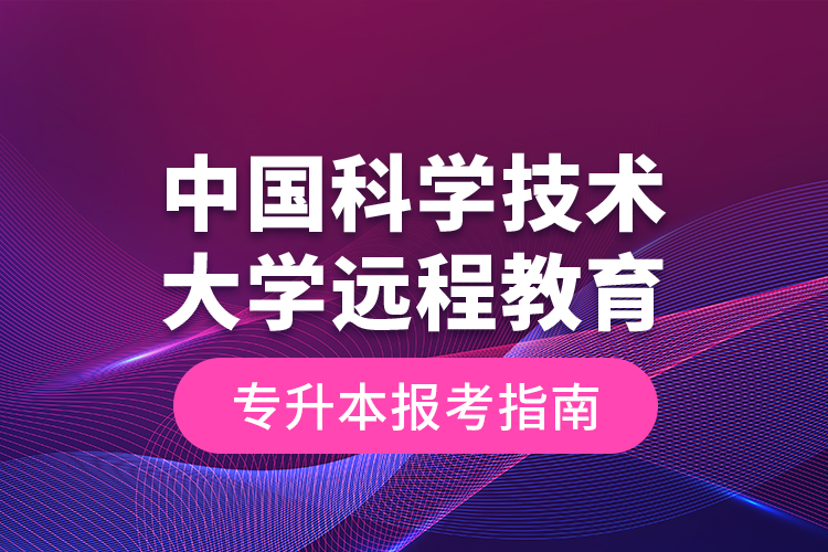 中国科学技术大学远程教育专升本报考指南