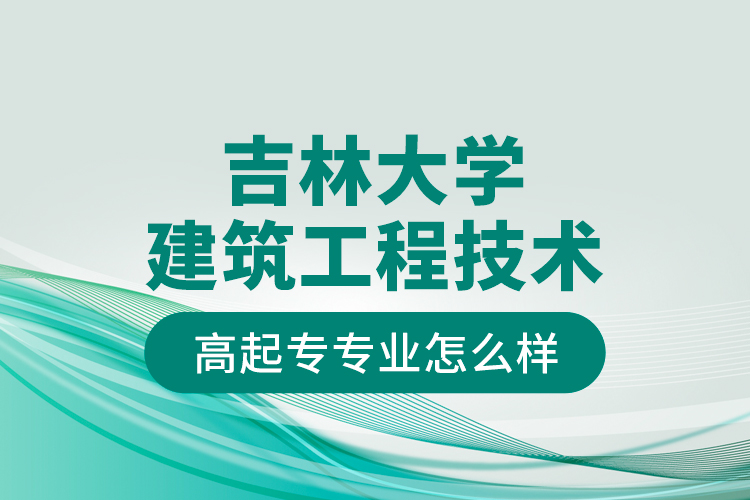 吉林大学建筑工程技术高起专专业怎么样？