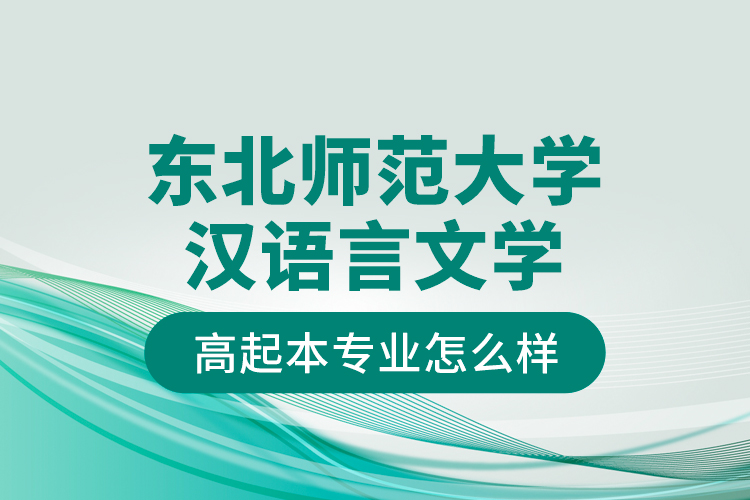 东北师范大学汉语言文学高起本专业怎么样？