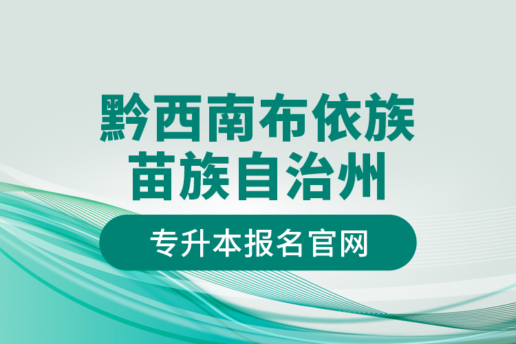 黔西南布依族苗族自治州专升本报名官网？