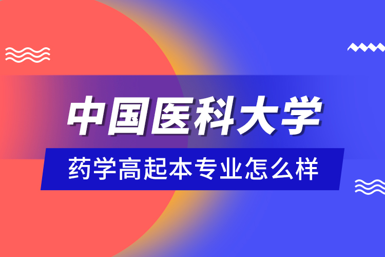 中国医科大学药学高起本专业怎么样？