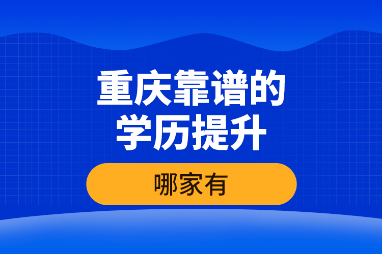 重庆靠谱的学历提升哪家有？