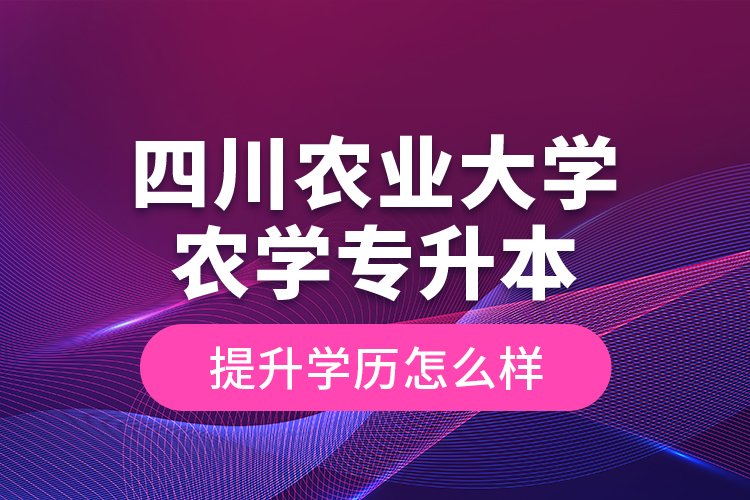 四川农业大学农学专升本提升学历怎么样？