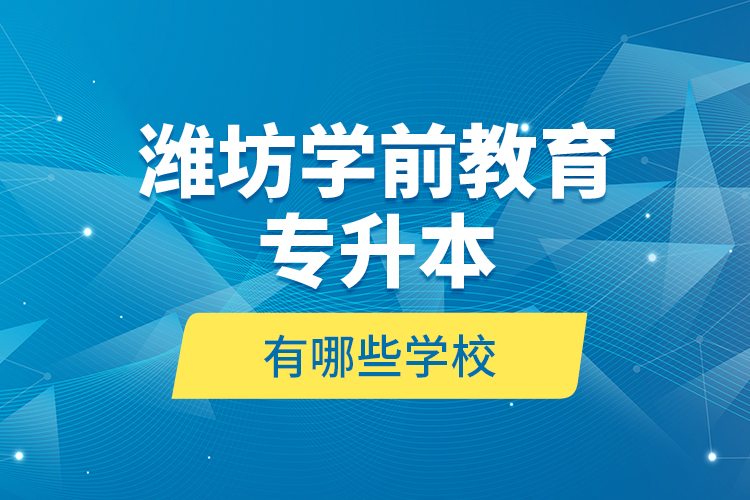 潍坊学前教育专升本有哪些学校？