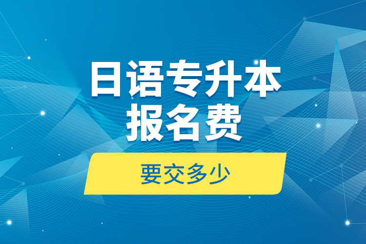 日语专升本报名费要交多少？