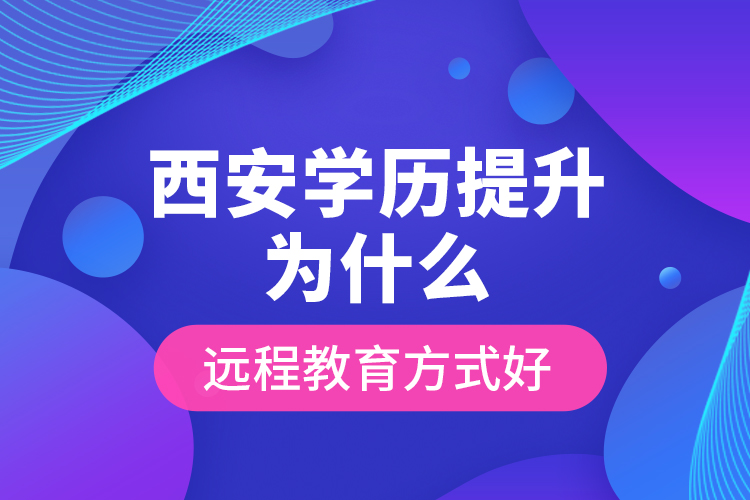 西安学历提升为什么远程教育方式好？