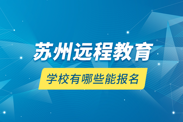 苏州远程教育学校有哪些能报名？