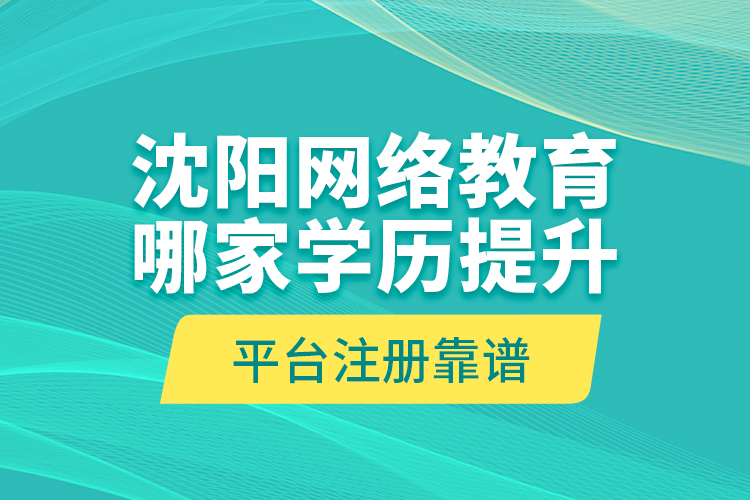 沈阳网络教育哪家学历提升平台注册靠谱？