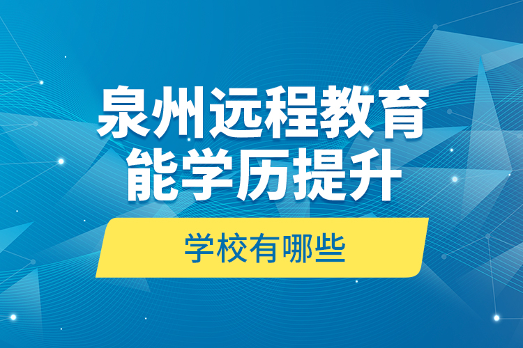 泉州远程教育能学历提升的学校有哪些？