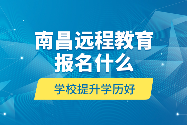 南昌远程教育报名什么学校提升学历好？