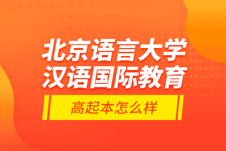 北京语言大学汉语国际教育高起本怎么样？