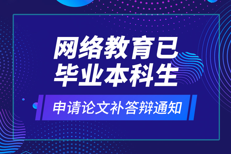 网络教育已毕业本科生申请论文补答辩通知