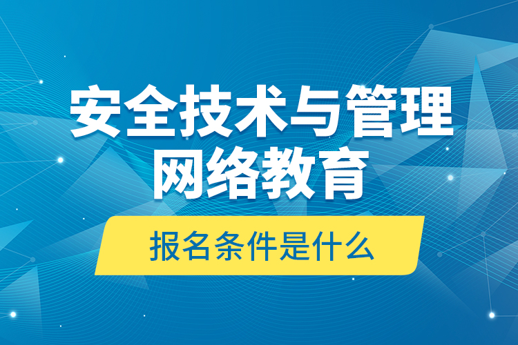 安全技术与管理网络教育报名条件是什么？