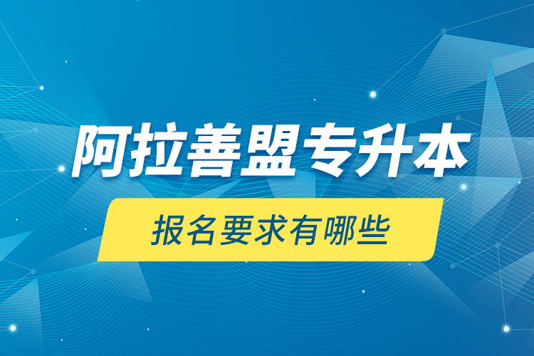 阿拉善盟专升本报名要求有哪些？