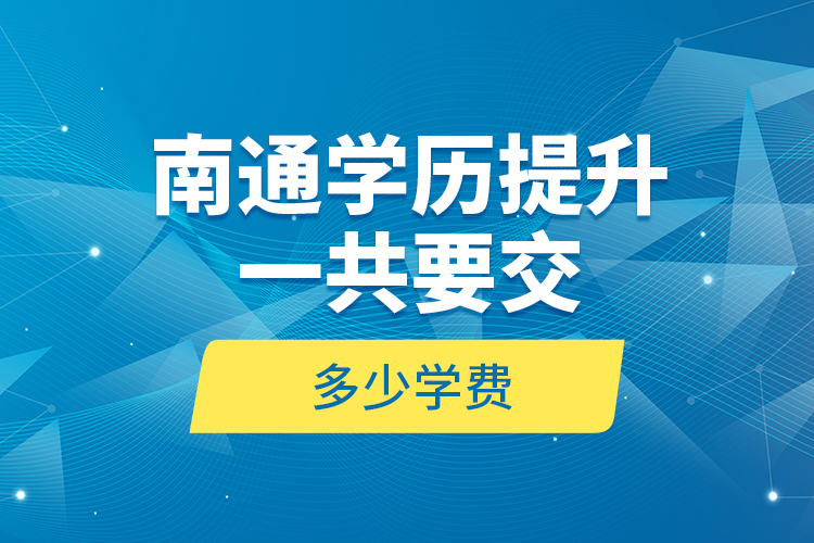 南通学历提升一共要交多少学费？