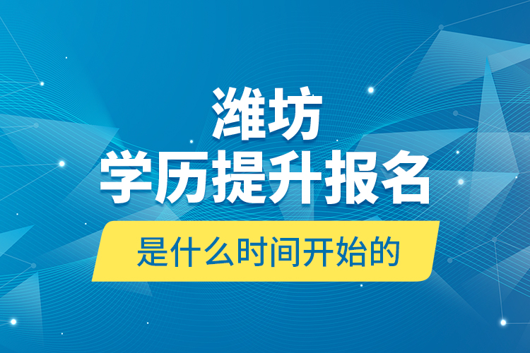 潍坊学历提升报名是什么时间开始的？