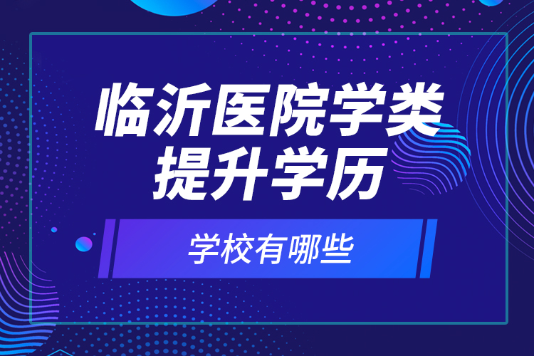 临沂医院学类提升学历的校有哪些？