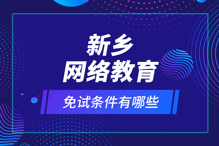 新乡网络教育免试条件有哪些？