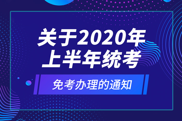 关于2020年上半年统考免考办理的通知