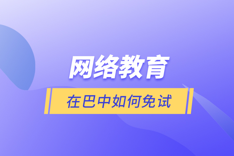 网络教育在巴中如何免试？