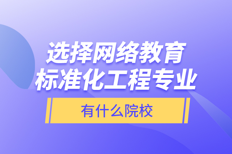 选择网络教育标准化工程专业有什么院校？