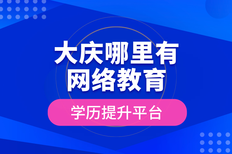 大庆哪里有网络教育学历提升平台？