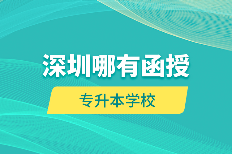 深圳哪有函授专升本学校？