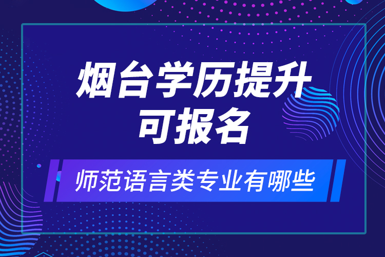 烟台学历提升可报名师范语言类专业有哪些？