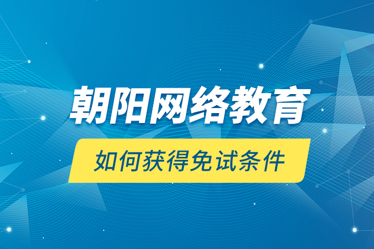 朝阳网络教育如何获得免试条件？