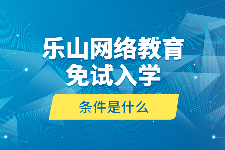 乐山网络教育免试入学的条件是什么？