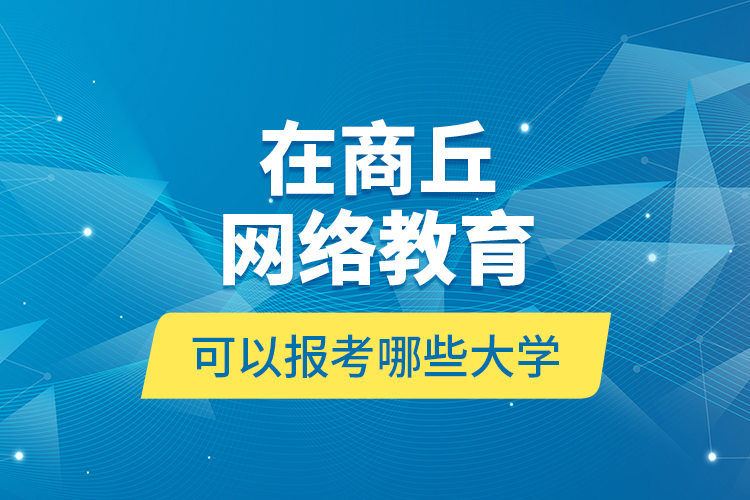 在商丘网络教育可以报考哪些大学？