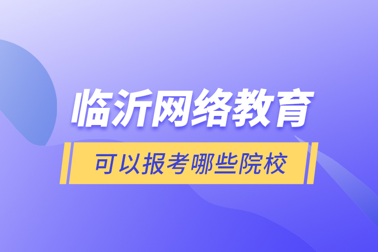 临沂网络教育可以报考哪些院校？