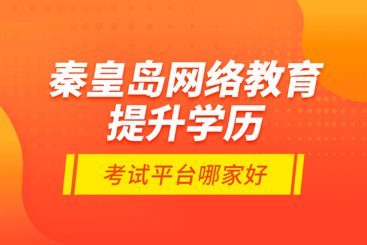 秦皇岛网络教育提升学历考试平台哪家好？