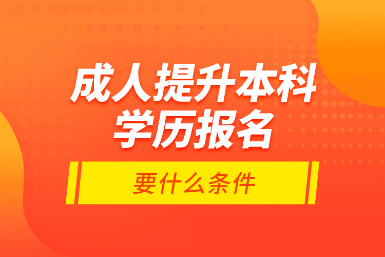 成人提升本科学历报名要什么条件？