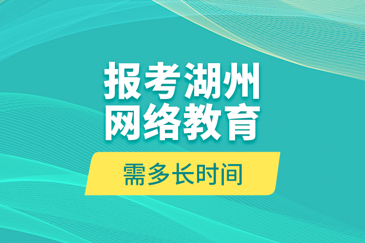 报考湖州网络教育需多长时间？