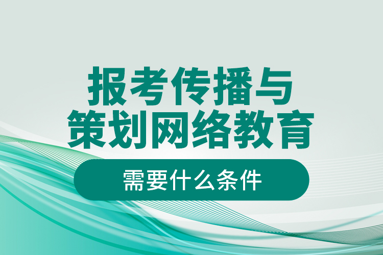 报考传播与策划网络教育需要什么条件？