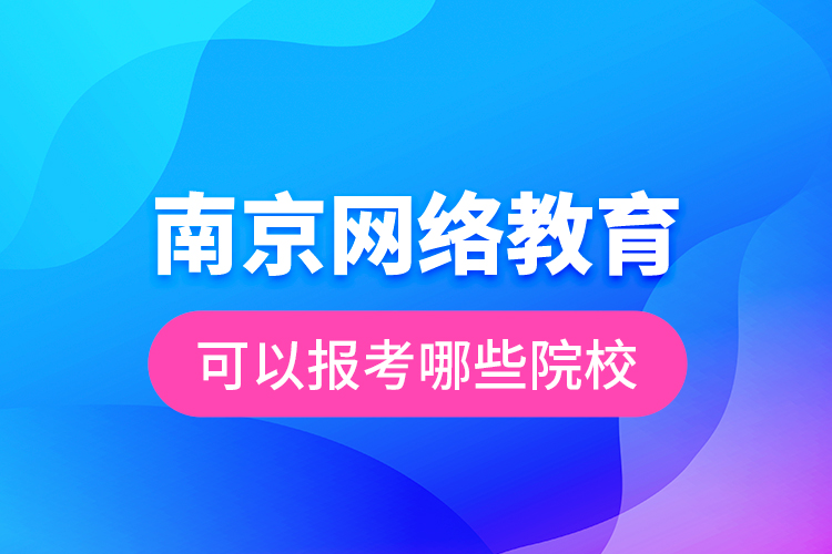 南京网络教育可以报考哪些院校？