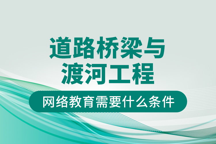 道路桥梁与渡河工程网络教育需要什么条件？