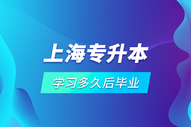 上海专升本学习多久后毕业？