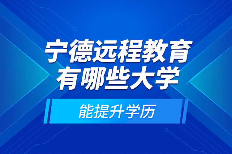 宁德远程教育有哪些大学能提升学历？