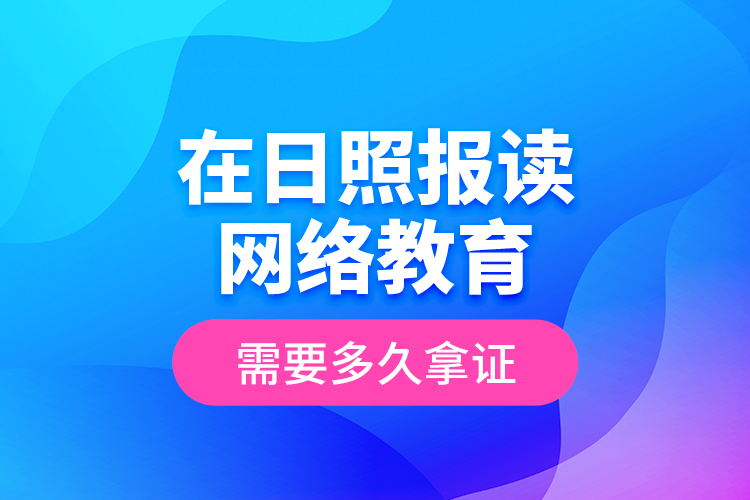 在日照报读网络教育需要多久拿证？