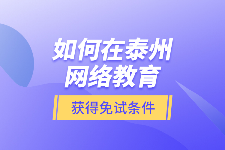 如何在泰州网络教育获得免试条件？